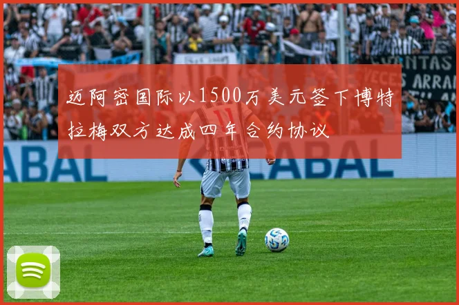 迈阿密国际以1500万美元签下博特拉梅双方达成四年合约协议
