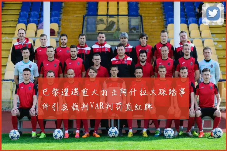 巴黎遭遇重大打击阿什拉夫踩踏事件引发裁判VAR判罚直红牌