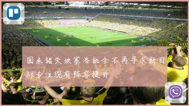 国米错失坎塞洛机会不再寻求新目标专注现有阵容提升