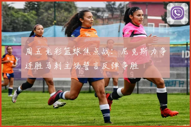 周五竞彩篮球焦点战：尼克斯力争连胜马刺主场誓言反弹争胜