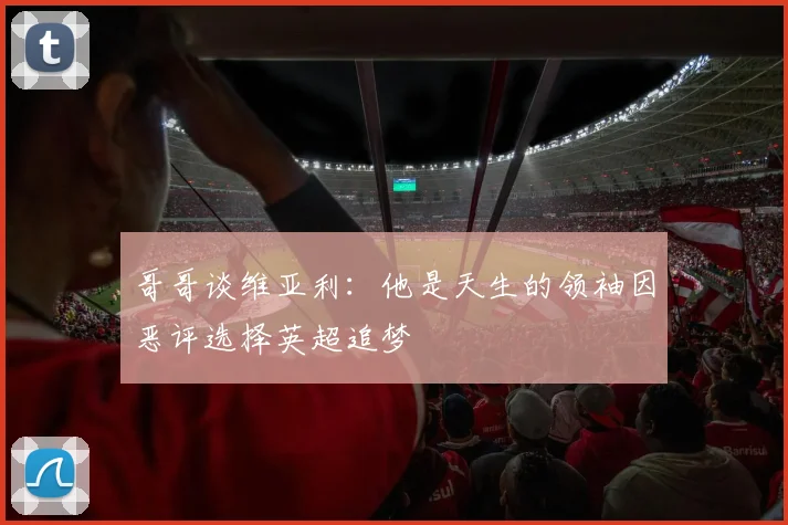 哥哥谈维亚利：他是天生的领袖因恶评选择英超追梦