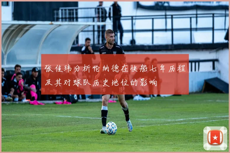 张佳玮分析伦纳德在快船七年历程及其对球队历史地位的影响