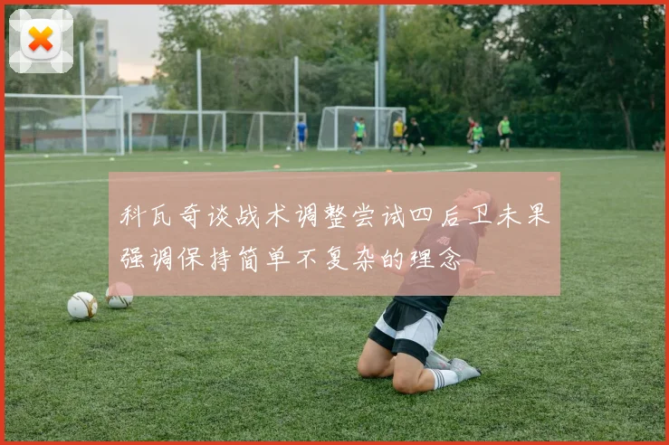 科瓦奇谈战术调整尝试四后卫未果强调保持简单不复杂的理念