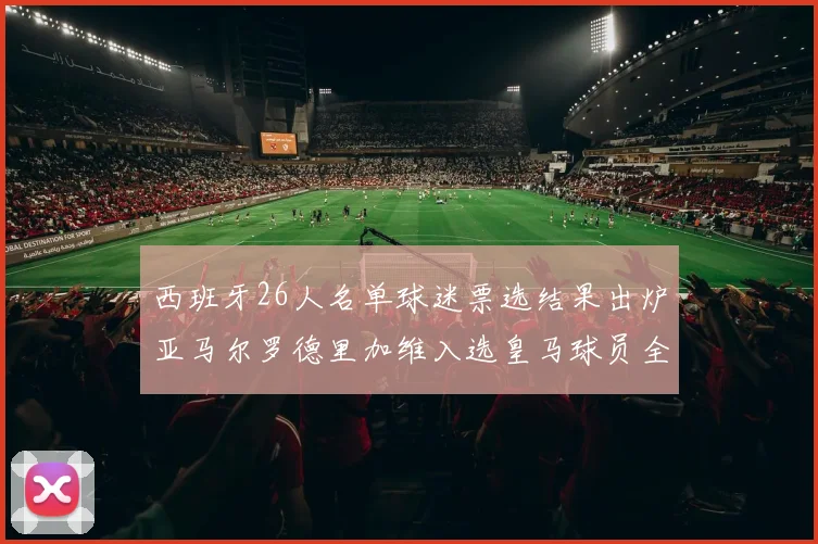 西班牙26人名单球迷票选结果出炉亚马尔罗德里加维入选皇马球员全无
