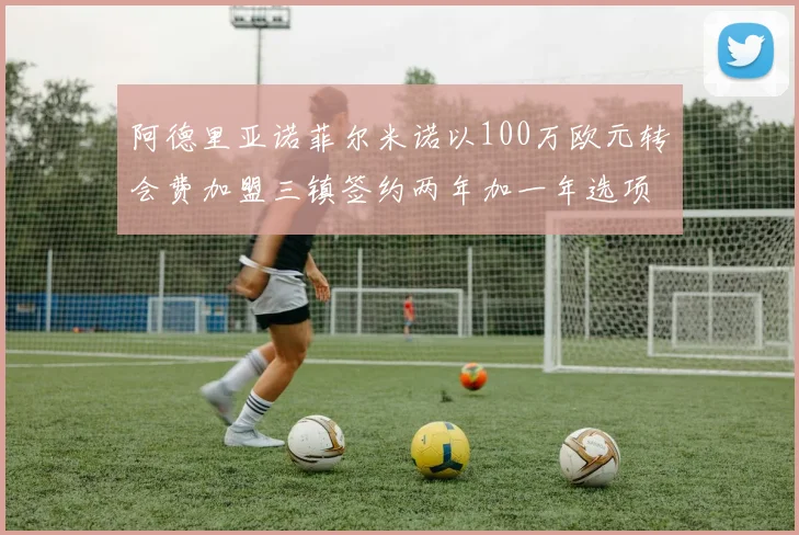 阿德里亚诺菲尔米诺以100万欧元转会费加盟三镇签约两年加一年选项