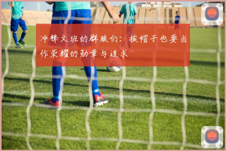 冲锋文班的群狼们：挨帽子也要当作荣耀的勋章与追求