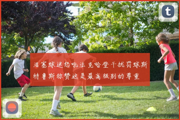 活塞球迷怒吼法克哈登干扰罚球斯特鲁斯称赞这是最高级别的尊重