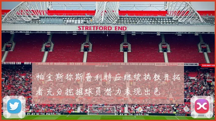 帕金斯称斯普利特应继续执教开拓者充分挖掘球员潜力表现出色